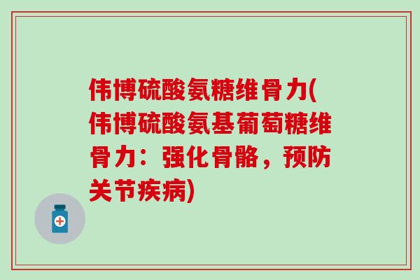 伟博硫酸氨糖维骨力(伟博硫酸氨基葡萄糖维骨力:强化骨骼,预防关节疾病)-第1张图片-氨糖科普网 伟博硫酸氨糖维骨力(伟博硫酸氨基葡萄糖维骨力:强化骨骼,预防关节疾病)-第1张图片-氨糖科普网