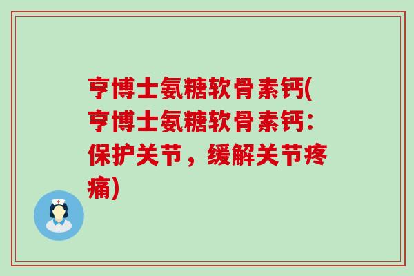 亨博士氨糖软骨素钙(亨博士氨糖软骨素钙:保护关节,缓解关节疼痛)-第1张图片-氨糖科普网 亨博士氨糖软骨素钙(亨博士氨糖软骨素钙:保护关节,缓解关节疼痛)-第1张图片-氨糖科普网