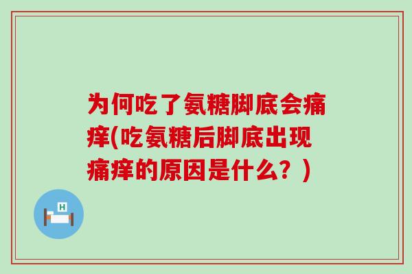 为何吃了氨糖脚底会痛痒(吃氨糖后脚底出现痛痒的原因是什么?)-第1张图片-氨糖科普网 为何吃了氨糖脚底会痛痒(吃氨糖后脚底出现痛痒的原因是什么?)-第1张图片-氨糖科普网