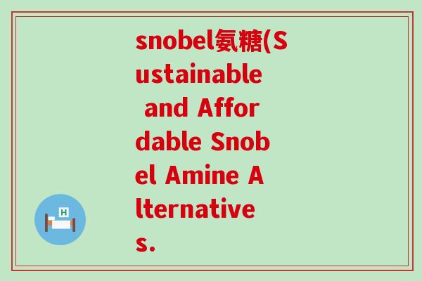 snobel氨糖(Sustainable and Affordable Snobel Amine Alternatives.-第1张图片-氨糖科普网 snobel氨糖(Sustainable and Affordable Snobel Amine Alternatives.-第1张图片-氨糖科普网