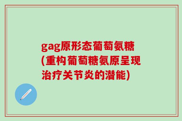 gag原形态葡萄氨糖(重构葡萄糖氨原呈现治疗关节炎的潜能)-第1张图片-氨糖科普网 gag原形态葡萄氨糖(重构葡萄糖氨原呈现治疗关节炎的潜能)-第1张图片-氨糖科普网