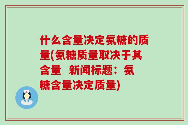 什么含量决定氨糖的质量(氨糖质量取决于其含量  新闻标题：氨糖含量决定质量)-第1张图片-氨糖科普网