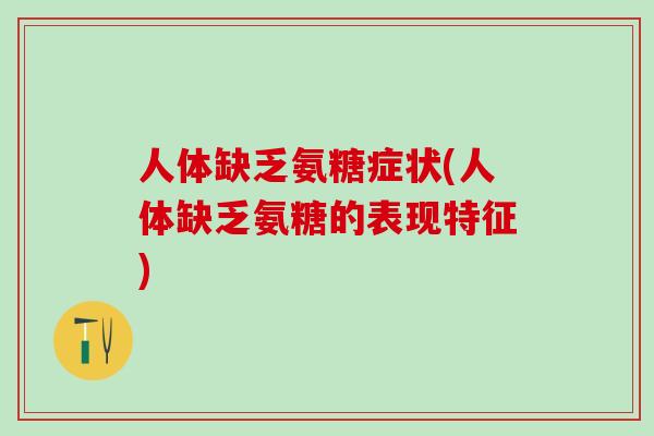 人体缺乏氨糖症状(人体缺乏氨糖的表现特征)-第1张图片-氨糖科普网 人体缺乏氨糖症状(人体缺乏氨糖的表现特征)-第1张图片-氨糖科普网