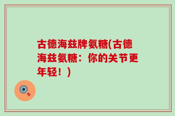 古德海兹牌氨糖(古德海兹氨糖：你的关节更年轻！)-第1张图片-氨糖科普网