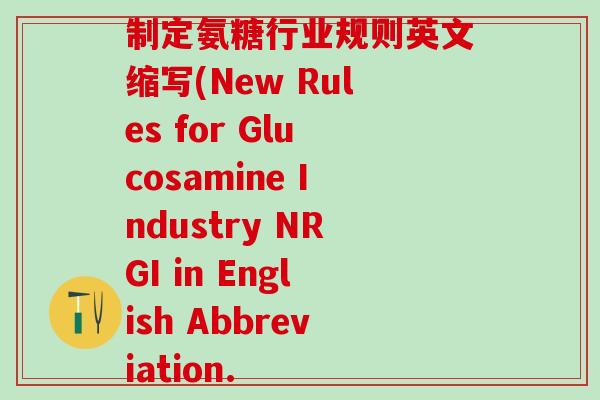 制定氨糖行业规则英文缩写(New Rules for Glucosamine Industry NRGI in English Abbreviation.-第1张图片-氨糖科普网 制定氨糖行业规则英文缩写(New Rules for Glucosamine Industry NRGI in English Abbreviation.-第1张图片-氨糖科普网