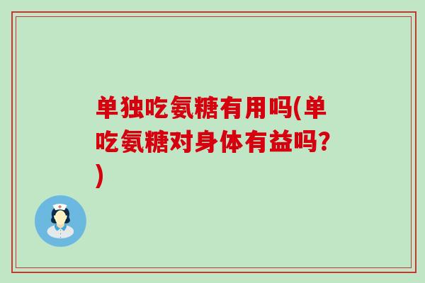 单独吃氨糖有用吗(单吃氨糖对身体有益吗？)-第1张图片-氨糖科普网