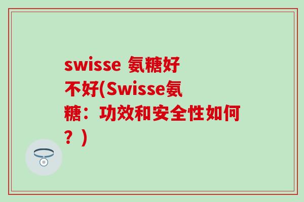 swisse 氨糖好不好(Swisse氨糖:功效和安全性如何?)-第1张图片-氨糖科普网 swisse 氨糖好不好(Swisse氨糖:功效和安全性如何?)-第1张图片-氨糖科普网