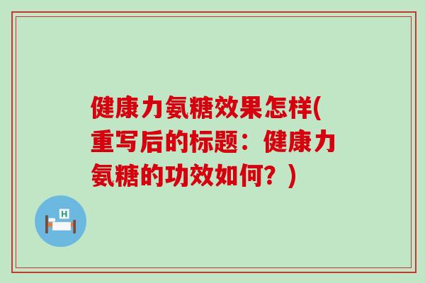 健康力氨糖效果怎样(重写后的标题:健康力氨糖的功效如何?)-第1张图片-氨糖科普网 健康力氨糖效果怎样(重写后的标题:健康力氨糖的功效如何?)-第1张图片-氨糖科普网