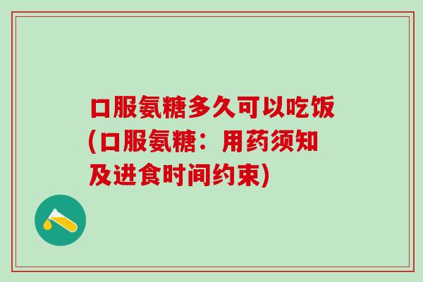 口服氨糖多久可以吃饭(口服氨糖：用药须知及进食时间约束)-第1张图片-氨糖科普网