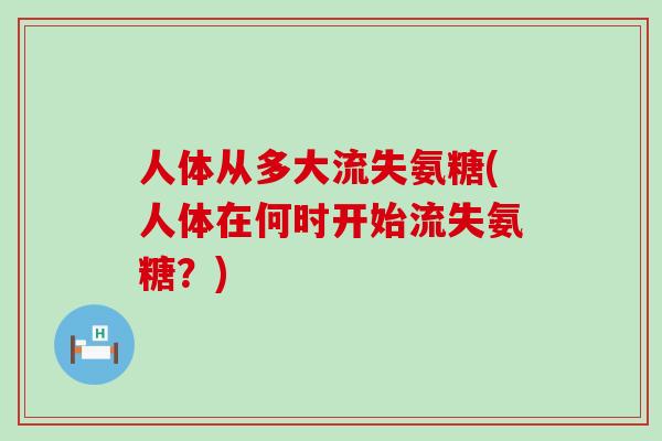 人体从多大流失氨糖(人体在何时开始流失氨糖?)-第1张图片-氨糖科普网 人体从多大流失氨糖(人体在何时开始流失氨糖?)-第1张图片-氨糖科普网