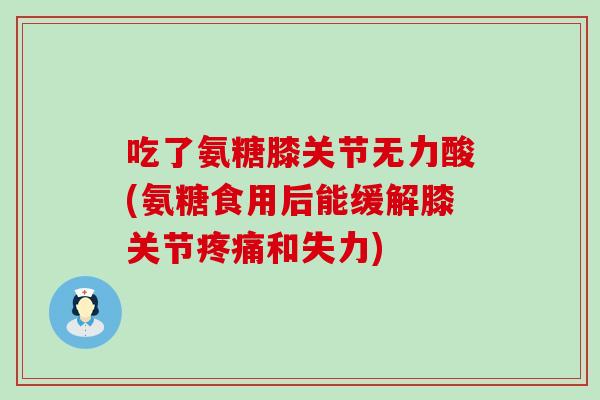 吃了氨糖膝关节无力酸(氨糖食用后能缓解膝关节疼痛和失力)-第1张图片-氨糖科普网