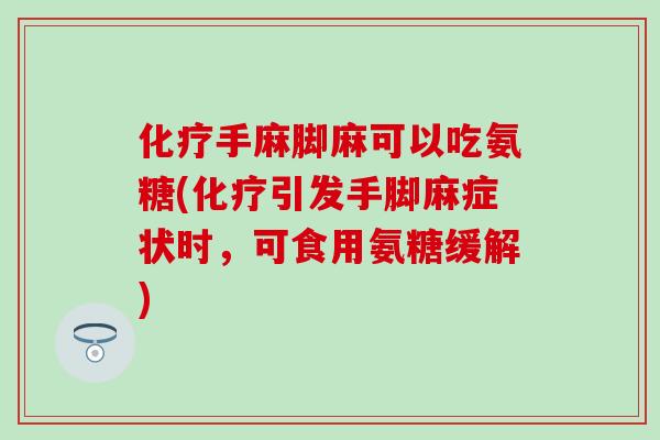 化疗手麻脚麻可以吃氨糖(化疗引发手脚麻症状时，可食用氨糖缓解)-第1张图片-氨糖科普网