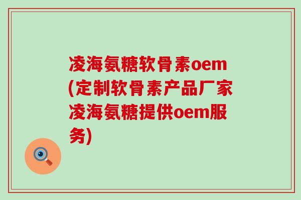 凌海氨糖软骨素oem(定制软骨素产品厂家凌海氨糖提供oem服务)-第1张图片-氨糖科普网