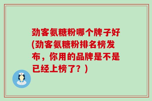 劲客氨糖粉哪个牌子好(劲客氨糖粉排名榜发布,你用的品牌是不是已经上榜了?)-第1张图片-氨糖科普网 劲客氨糖粉哪个牌子好(劲客氨糖粉排名榜发布,你用的品牌是不是已经上榜了?)-第1张图片-氨糖科普网