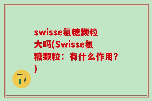 swisse氨糖颗粒大吗(Swisse氨糖颗粒:有什么作用?)-第1张图片-氨糖科普网 swisse氨糖颗粒大吗(Swisse氨糖颗粒:有什么作用?)-第1张图片-氨糖科普网