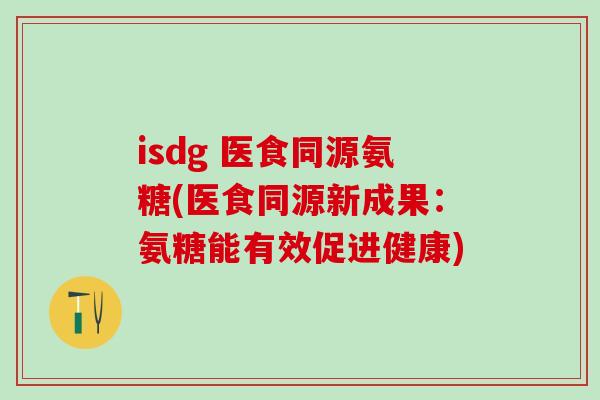 isdg 医食同源氨糖(医食同源新成果：氨糖能有效促进健康)-第1张图片-氨糖科普网