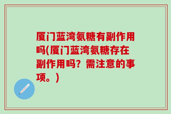 厦门蓝湾氨糖有副作用吗(厦门蓝湾氨糖存在副作用吗？需注意的事项。)-第1张图片-氨糖科普网