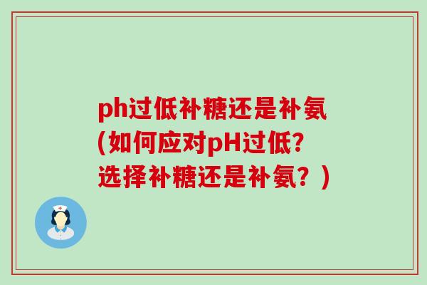 ph过低补糖还是补氨(如何应对pH过低?选择补糖还是补氨?)-第1张图片-氨糖科普网 ph过低补糖还是补氨(如何应对pH过低?选择补糖还是补氨?)-第1张图片-氨糖科普网