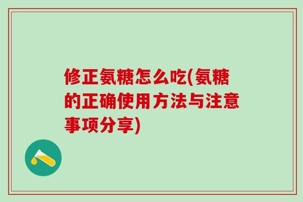 修正氨糖怎么吃(氨糖的正确使用方法与注意事项分享)-第1张图片-氨糖科普网 修正氨糖怎么吃(氨糖的正确使用方法与注意事项分享)-第1张图片-氨糖科普网