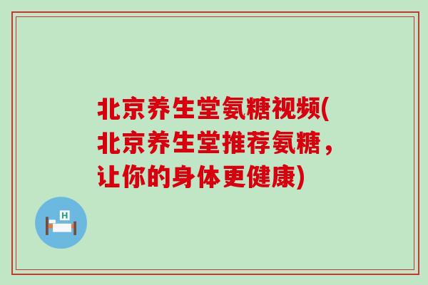 北京养生堂氨糖视频(北京养生堂推荐氨糖,让你的身体更健康)-第1张图片-氨糖科普网 北京养生堂氨糖视频(北京养生堂推荐氨糖,让你的身体更健康)-第1张图片-氨糖科普网