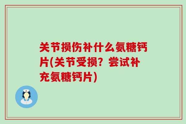 关节损伤补什么氨糖钙片(关节受损？尝试补充氨糖钙片)-第1张图片-氨糖科普网