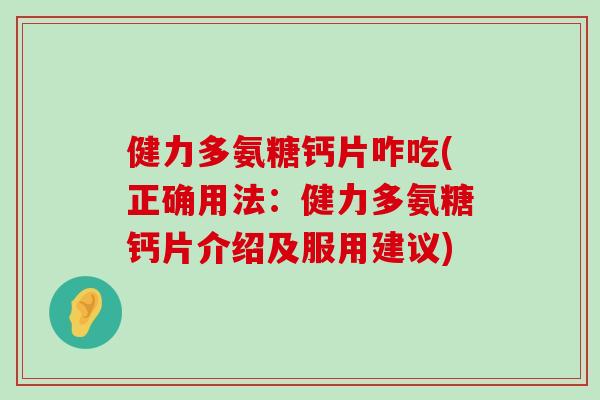 健力多氨糖钙片咋吃(正确用法:健力多氨糖钙片介绍及服用建议)-第1张图片-氨糖科普网 健力多氨糖钙片咋吃(正确用法:健力多氨糖钙片介绍及服用建议)-第1张图片-氨糖科普网