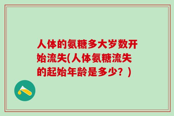 人体的氨糖多大岁数开始流失(人体氨糖流失的起始年龄是多少?)-第1张图片-氨糖科普网 人体的氨糖多大岁数开始流失(人体氨糖流失的起始年龄是多少?)-第1张图片-氨糖科普网