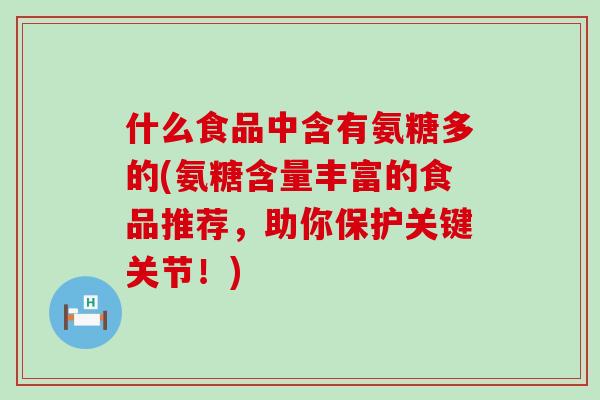 什么食品中含有氨糖多的(氨糖含量丰富的食品推荐，助你保护关键关节！)-第1张图片-氨糖科普网