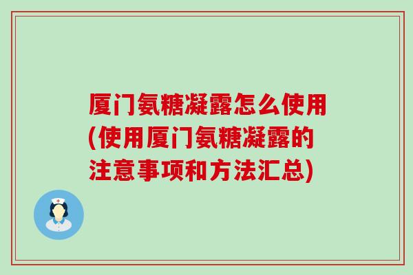 厦门氨糖凝露怎么使用(使用厦门氨糖凝露的注意事项和方法汇总)-第1张图片-氨糖科普网 厦门氨糖凝露怎么使用(使用厦门氨糖凝露的注意事项和方法汇总)-第1张图片-氨糖科普网