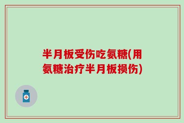 半月板受伤吃氨糖(用氨糖治疗半月板损伤)-第1张图片-氨糖科普网 半月板受伤吃氨糖(用氨糖治疗半月板损伤)-第1张图片-氨糖科普网