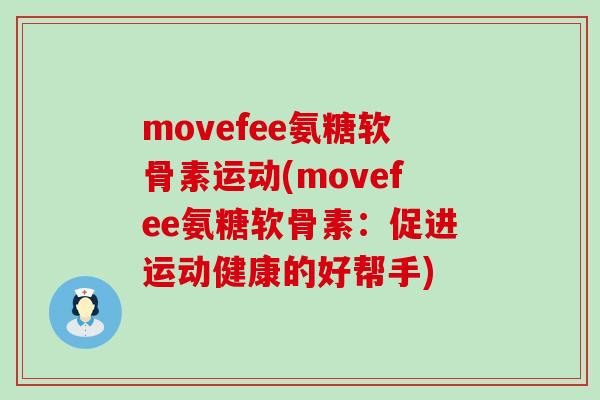 movefee氨糖软骨素运动(movefee氨糖软骨素:促进运动健康的好帮手)-第1张图片-氨糖科普网 movefee氨糖软骨素运动(movefee氨糖软骨素:促进运动健康的好帮手)-第1张图片-氨糖科普网