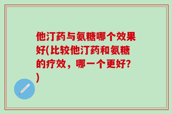 他汀药与氨糖哪个效果好(比较他汀药和氨糖的疗效,哪一个更好?)-第1张图片-氨糖科普网 他汀药与氨糖哪个效果好(比较他汀药和氨糖的疗效,哪一个更好?)-第1张图片-氨糖科普网