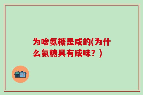 为啥氨糖是咸的(为什么氨糖具有咸味?)-第1张图片-氨糖科普网 为啥氨糖是咸的(为什么氨糖具有咸味?)-第1张图片-氨糖科普网