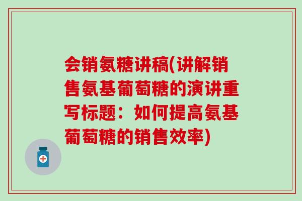 会销氨糖讲稿(讲解销售氨基葡萄糖的演讲重写标题：如何提高氨基葡萄糖的销售效率)-第1张图片-氨糖科普网