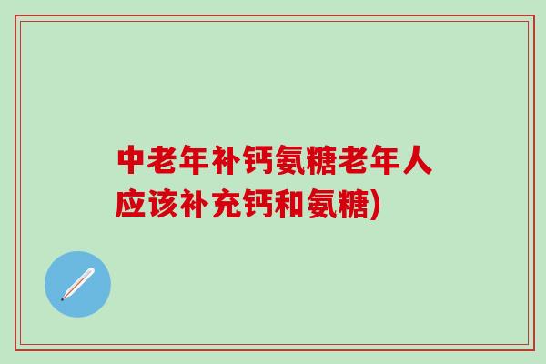 中老年补钙氨糖老年人应该补充钙和氨糖)-第1张图片-氨糖科普网 中老年补钙氨糖老年人应该补充钙和氨糖)-第1张图片-氨糖科普网