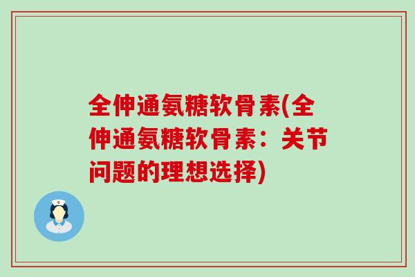 全伸通氨糖软骨素(全伸通氨糖软骨素:关节问题的理想选择)-第1张图片-氨糖科普网 全伸通氨糖软骨素(全伸通氨糖软骨素:关节问题的理想选择)-第1张图片-氨糖科普网
