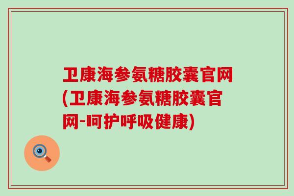 卫康海参氨糖胶囊官网(卫康海参氨糖胶囊官网-呵护呼吸健康)-第1张图片-氨糖科普网