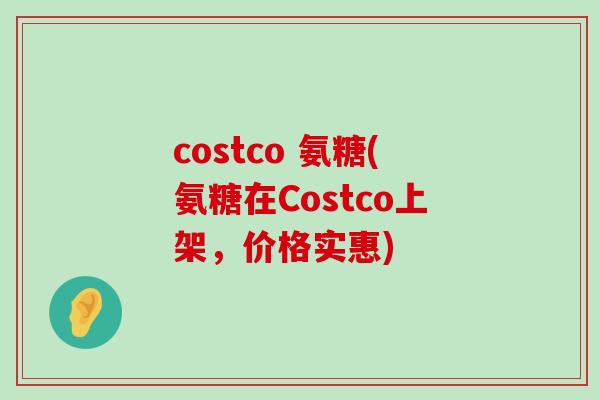costco 氨糖(氨糖在Costco上架,价格实惠)-第1张图片-氨糖科普网 costco 氨糖(氨糖在Costco上架,价格实惠)-第1张图片-氨糖科普网