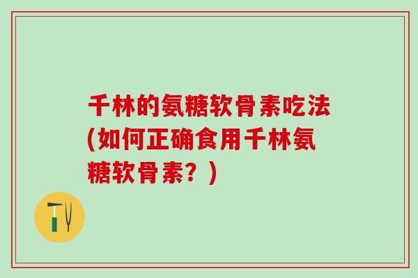 千林的氨糖软骨素吃法(如何正确食用千林氨糖软骨素？)-第1张图片-氨糖科普网