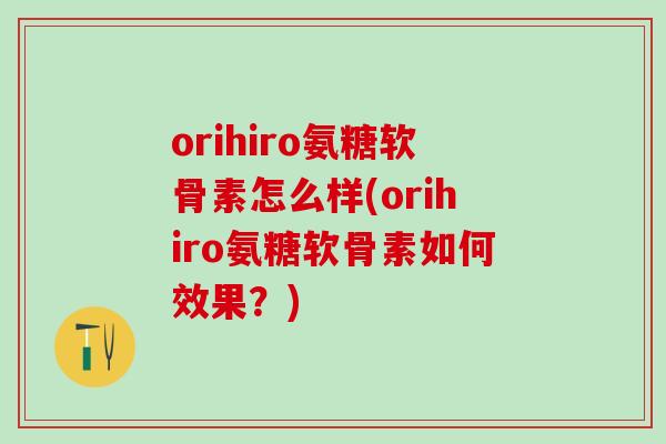 orihiro氨糖软骨素怎么样(orihiro氨糖软骨素如何效果?)-第1张图片-氨糖科普网 orihiro氨糖软骨素怎么样(orihiro氨糖软骨素如何效果?)-第1张图片-氨糖科普网