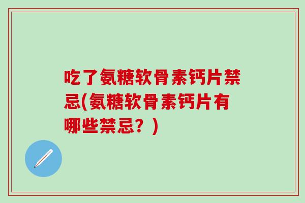 吃了氨糖软骨素钙片禁忌(氨糖软骨素钙片有哪些禁忌?)-第1张图片-氨糖科普网 吃了氨糖软骨素钙片禁忌(氨糖软骨素钙片有哪些禁忌?)-第1张图片-氨糖科普网