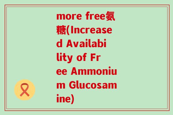 more free氨糖(Increased Availability of Free Ammonium Glucosamine)-第1张图片-氨糖科普网