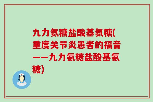 九力氨糖盐酸基氨糖(重度关节炎患者的福音——九力氨糖盐酸基氨糖)-第1张图片-氨糖科普网 九力氨糖盐酸基氨糖(重度关节炎患者的福音——九力氨糖盐酸基氨糖)-第1张图片-氨糖科普网