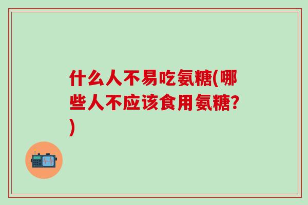 什么人不易吃氨糖(哪些人不应该食用氨糖？)-第1张图片-氨糖科普网