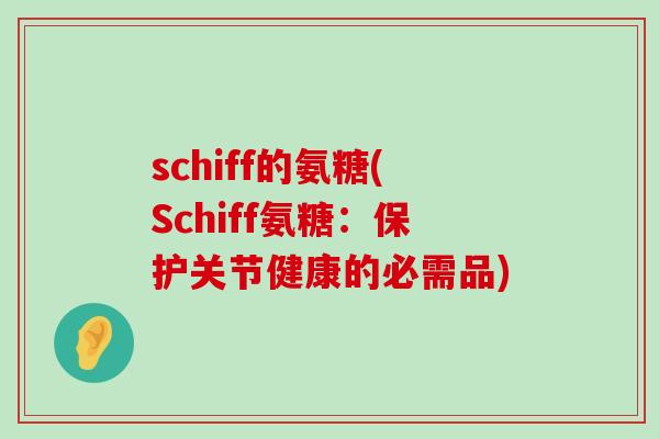 schiff的氨糖(Schiff氨糖:保护关节健康的必需品)-第1张图片-氨糖科普网 schiff的氨糖(Schiff氨糖:保护关节健康的必需品)-第1张图片-氨糖科普网