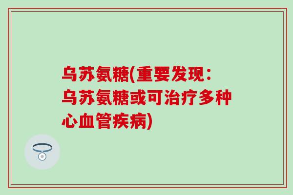 乌苏氨糖(重要发现:乌苏氨糖或可治疗多种心血管疾病)-第1张图片-氨糖科普网 乌苏氨糖(重要发现:乌苏氨糖或可治疗多种心血管疾病)-第1张图片-氨糖科普网