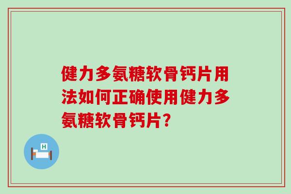 健力多氨糖软骨钙片用法如何正确使用健力多氨糖软骨钙片?-第1张图片-氨糖科普网 健力多氨糖软骨钙片用法如何正确使用健力多氨糖软骨钙片?-第1张图片-氨糖科普网
