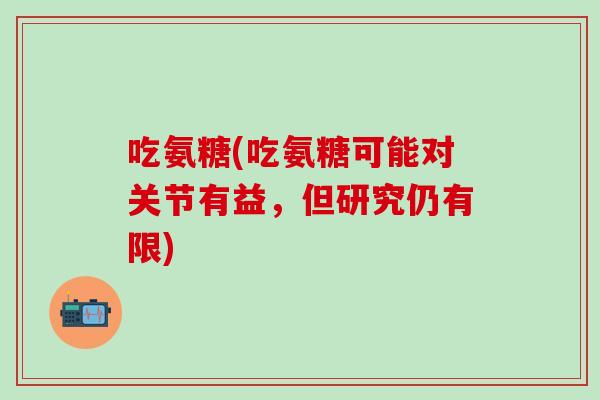吃氨糖(吃氨糖可能对关节有益,但研究仍有限)-第1张图片-氨糖科普网 吃氨糖(吃氨糖可能对关节有益,但研究仍有限)-第1张图片-氨糖科普网