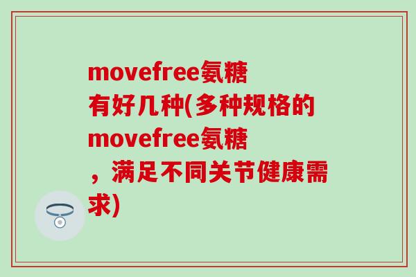 movefree氨糖有好几种(多种规格的movefree氨糖,满足不同关节健康需求)-第1张图片-氨糖科普网 movefree氨糖有好几种(多种规格的movefree氨糖,满足不同关节健康需求)-第1张图片-氨糖科普网