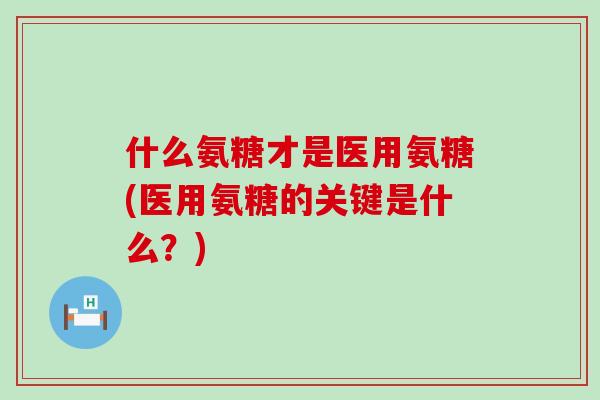 什么氨糖才是医用氨糖(医用氨糖的关键是什么?)-第1张图片-氨糖科普网 什么氨糖才是医用氨糖(医用氨糖的关键是什么?)-第1张图片-氨糖科普网